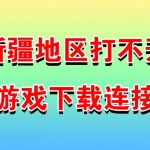 新疆地区打不开游戏下载链接解决办法
